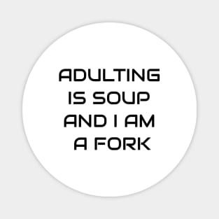 Adulting Is A Soup And I Am A Fork Magnet